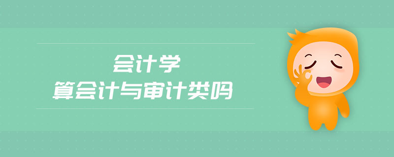 會計學(xué)算會計與審計類嗎 會計學(xué)算會計與審計類嗎