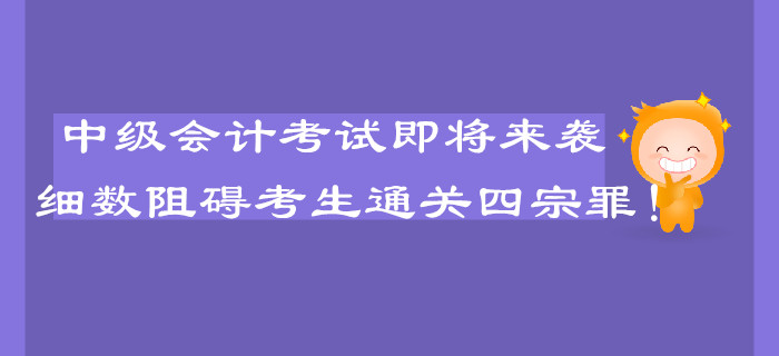 中級(jí)會(huì)計(jì)考試即將來(lái)襲，細(xì)數(shù)阻礙考生通關(guān)的四宗罪！