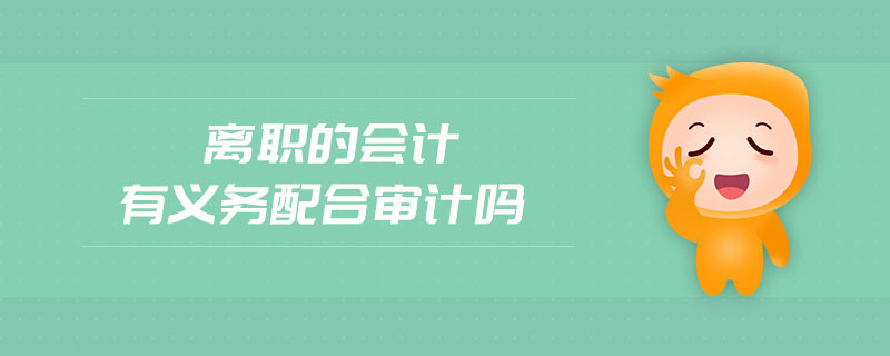 離職的會計有義務(wù)配合審計嗎