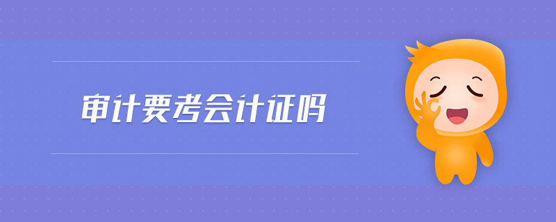 審計(jì)要考會(huì)計(jì)證嗎 審計(jì)要考會(huì)計(jì)證嗎