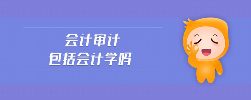 會計審計包括會計學(xué)嗎