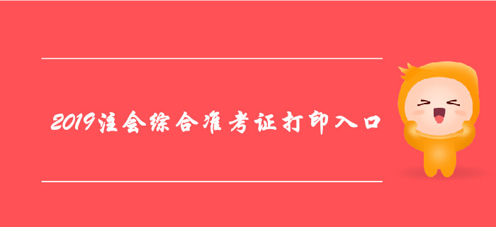 2019年注冊會計師綜合階段準考證打印入口及注意事項