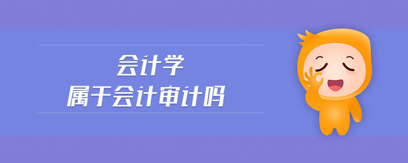 會(huì)計(jì)學(xué)屬于會(huì)計(jì)審計(jì)嗎