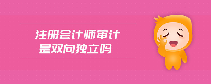 注冊會計師審計是雙向獨立嗎 注冊會計師審計是雙向獨立嗎