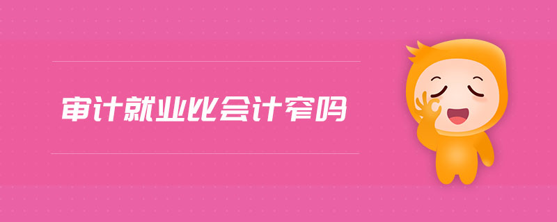 審計就業(yè)比會計窄嗎