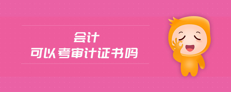 會(huì)計(jì)可以考審計(jì)證書(shū)嗎 會(huì)計(jì)可以考審計(jì)證書(shū)嗎