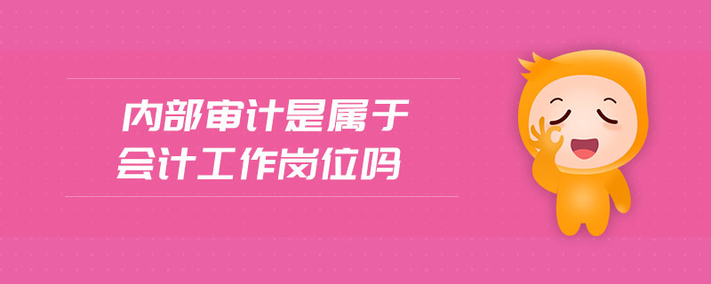 內部審計是屬于會計工作崗位嗎 內部審計是屬于會計工作崗位嗎