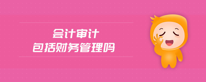 會計審計包括財務管理嗎 會計審計包括財務管理嗎