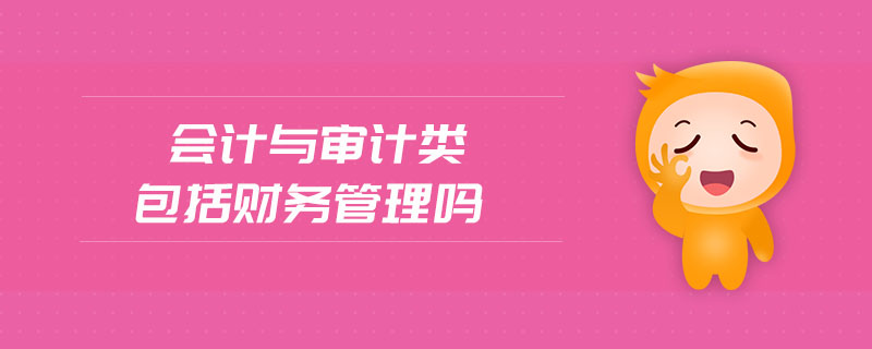 會計與審計類包括財務(wù)管理嗎