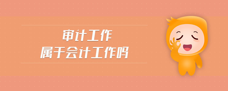 審計(jì)工作屬于會(huì)計(jì)工作嗎