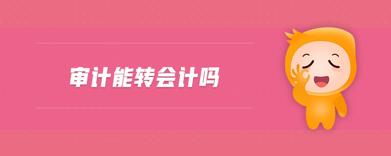 審計(jì)能轉(zhuǎn)會(huì)計(jì)嗎