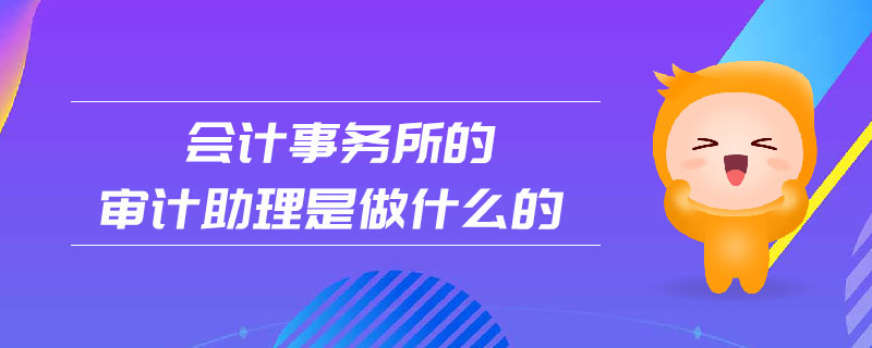 會(huì)計(jì)事務(wù)所的審計(jì)助理是做什么的