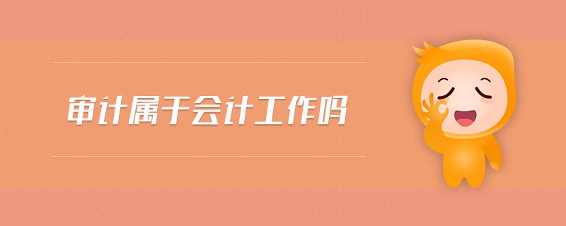 審計(jì)屬于會(huì)計(jì)工作嗎