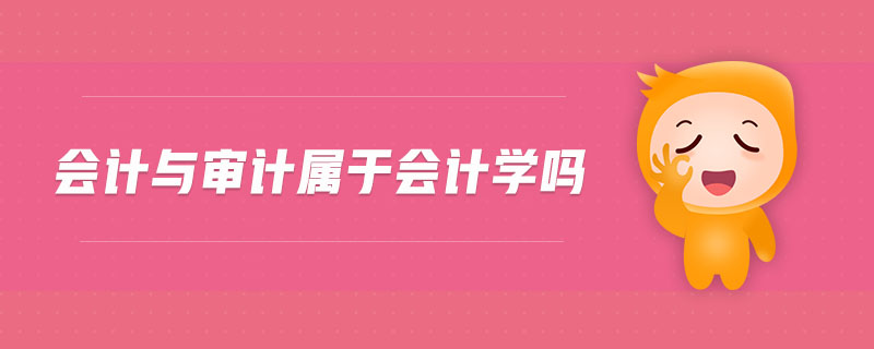 會(huì)計(jì)與審計(jì)屬于會(huì)計(jì)學(xué)嗎 會(huì)計(jì)與審計(jì)屬于會(huì)計(jì)學(xué)嗎