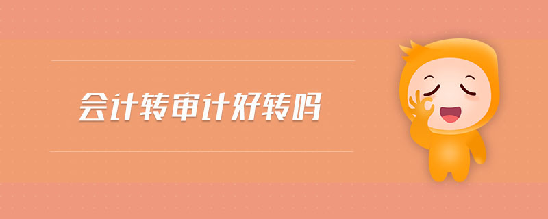 會(huì)計(jì)轉(zhuǎn)審計(jì)好轉(zhuǎn)嗎