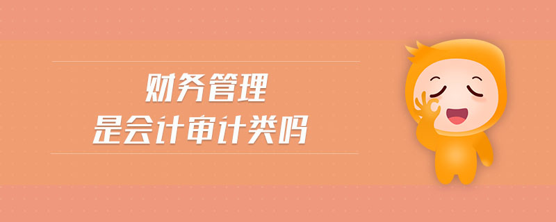 財(cái)務(wù)管理是會(huì)計(jì)審計(jì)類(lèi)嗎