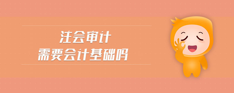 注會(huì)審計(jì)需要會(huì)計(jì)基礎(chǔ)嗎