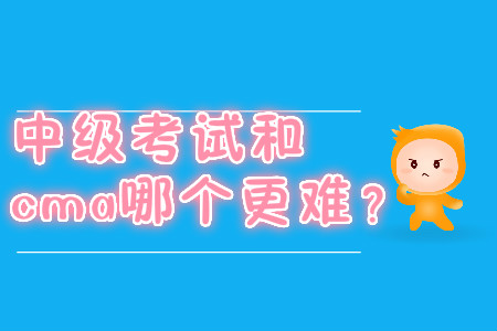 中級(jí)考試和cma哪個(gè)更難？