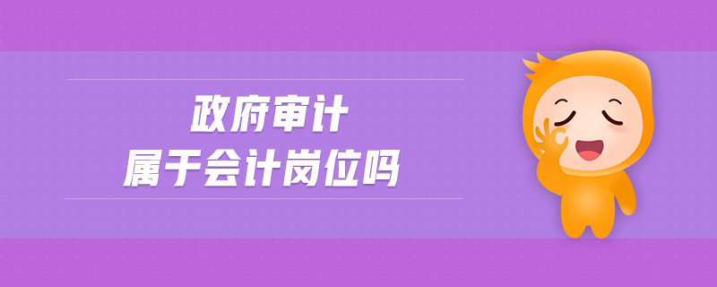 政府審計(jì)屬于會(huì)計(jì)崗位嗎 政府審計(jì)屬于會(huì)計(jì)崗位嗎