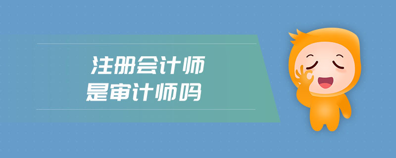 注冊會計師是審計師嗎 注冊會計師是審計師嗎
