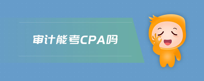 審計(jì)能考cpa嗎 審計(jì)能考cpa嗎