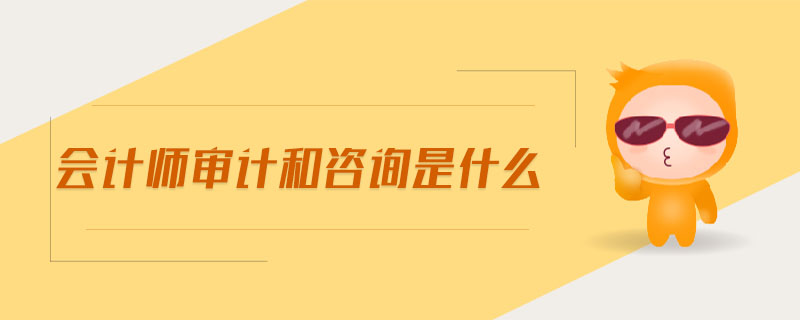 會計師審計和咨詢是什么