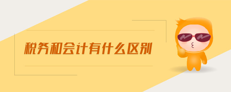 稅務和會計有什么區(qū)別