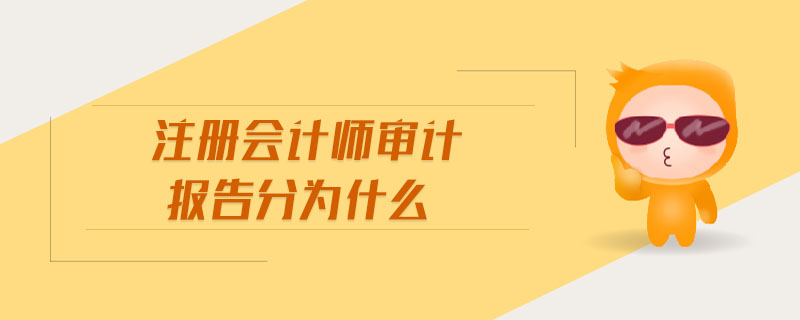 注冊(cè)會(huì)計(jì)師審計(jì)報(bào)告分為什么 注冊(cè)會(huì)計(jì)師審計(jì)報(bào)告分為什么