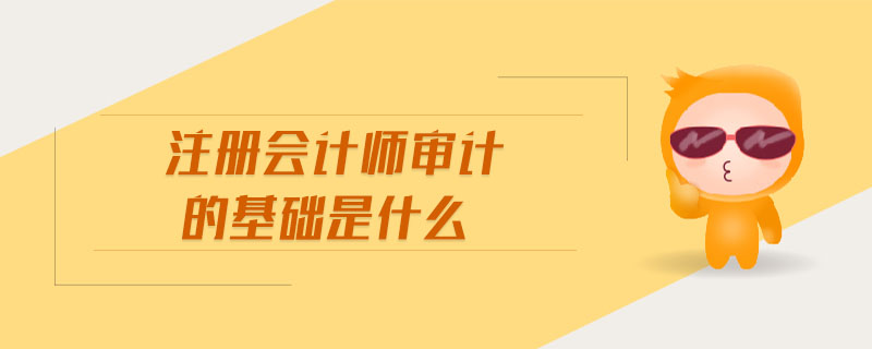 注冊(cè)會(huì)計(jì)師審計(jì)的基礎(chǔ)是什么