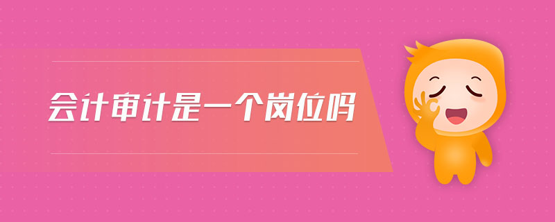 會(huì)計(jì)審計(jì)是一個(gè)崗位嗎
