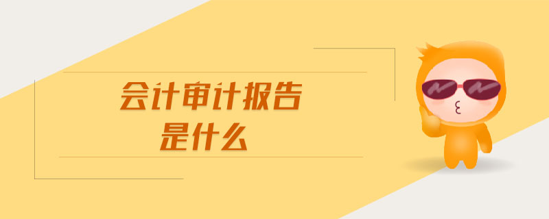 會計(jì)審計(jì)報(bào)告是什么