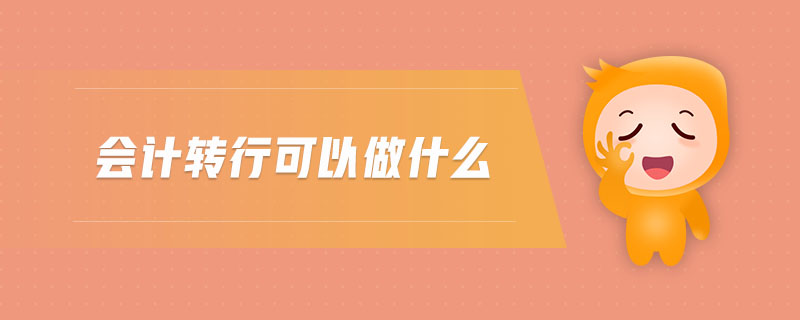 會(huì)計(jì)轉(zhuǎn)行可以做什么