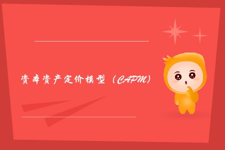 資本資產(chǎn)定價模型(CAPM)_CMA考試P2考點 資本資產(chǎn)定價模型(CAPM)_CMA考試P2考點