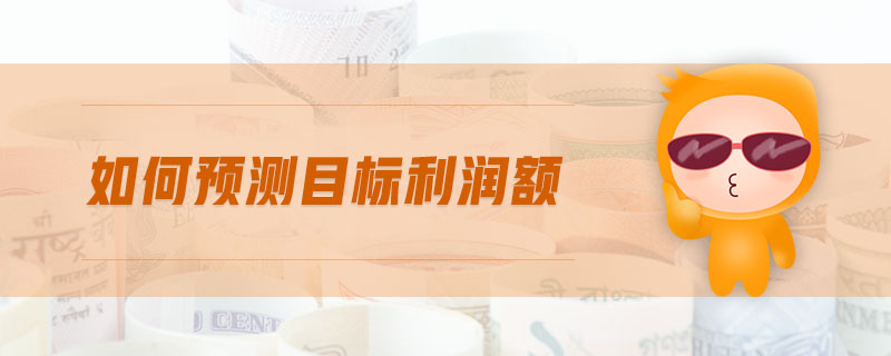 如何預測目標利潤額 如何預測目標利潤額
