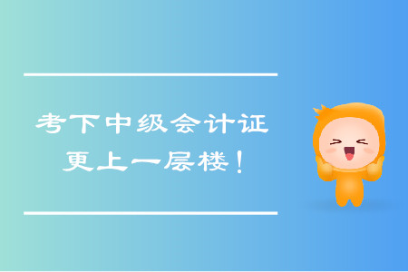 考下中級會計(jì)證，帶你更上一層樓！