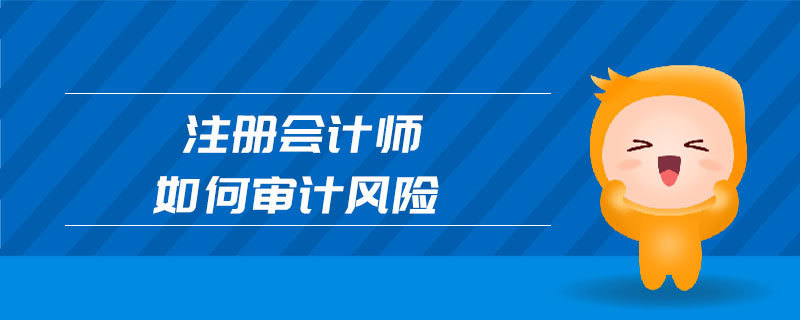 注冊(cè)會(huì)計(jì)師如何審計(jì)風(fēng)險(xiǎn)