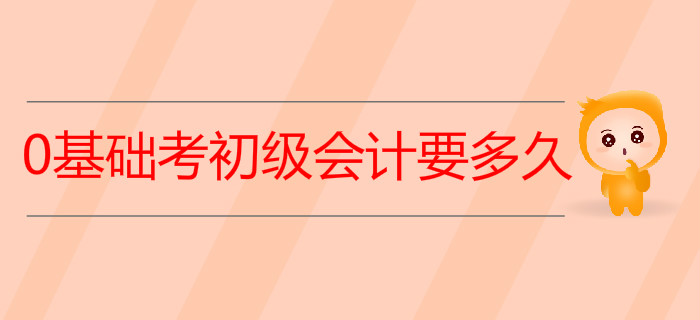 0基礎(chǔ)考初級會計要多久？2020年學(xué)習(xí)計劃來了！