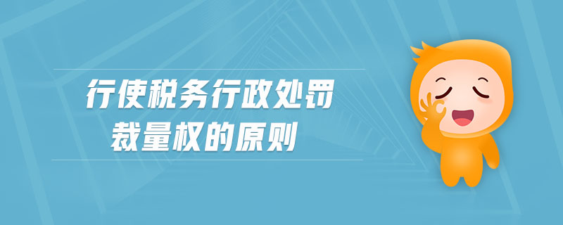 行使稅務(wù)行政處罰裁量權(quán)的原則