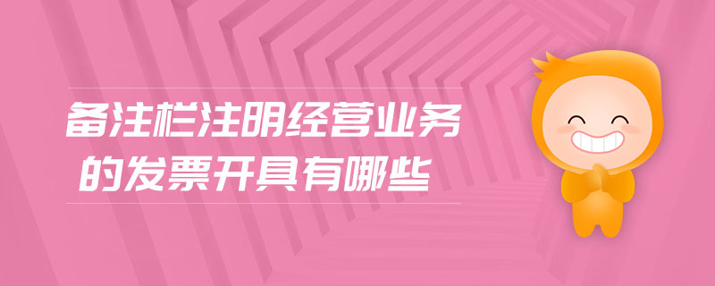 備注欄注明經(jīng)營(yíng)業(yè)務(wù)的發(fā)票開具有哪些
