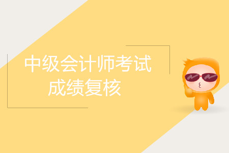 2019年遼寧盤(pán)錦中級(jí)會(huì)計(jì)職稱(chēng)考試成績(jī)復(fù)核時(shí)間詳情是什么？