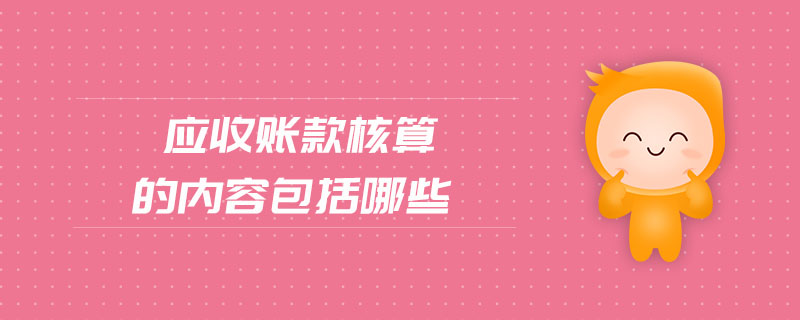 應(yīng)收賬款核算的內(nèi)容包括哪些