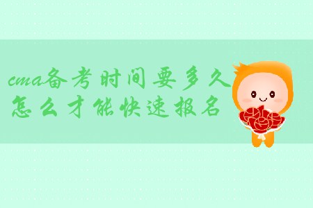 cma備考時間要多久，怎么才能快速報名？