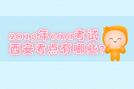2019年cma考試西安考點(diǎn)有哪些？