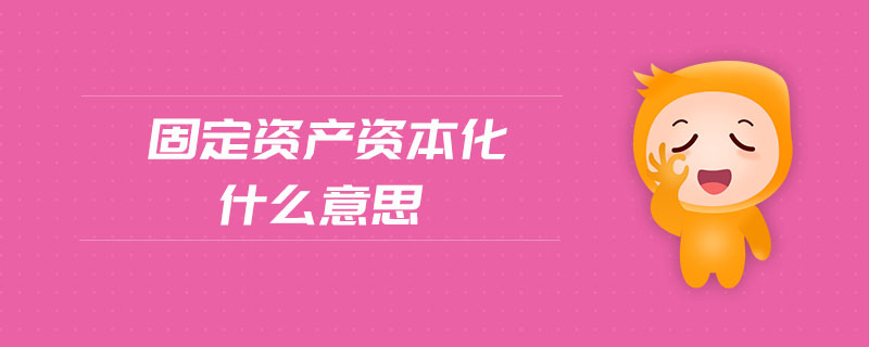 固定資產資本化什么意思