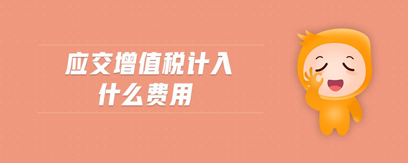 應(yīng)交增值稅計(jì)入什么費(fèi)用