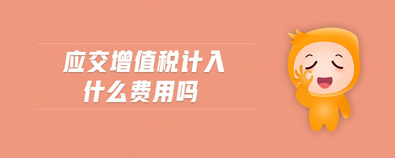 應(yīng)交增值稅計入什么費用嗎