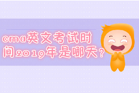 cma英文考試時間2019年是哪天？
