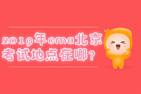 2019年cma北京考試地點在哪？