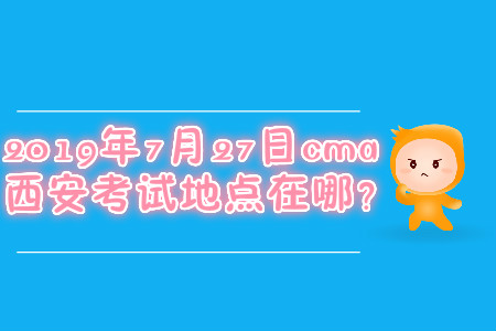 2019年7月27日cma西安考試地點在哪？