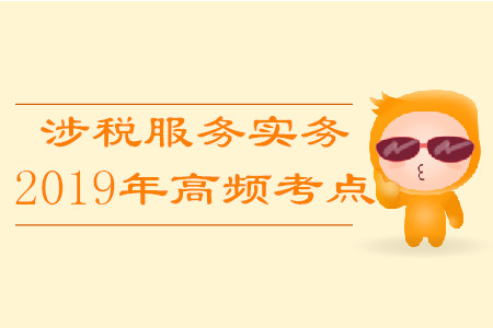 2019年稅務(wù)師《涉稅服務(wù)實務(wù)》高頻考點匯總